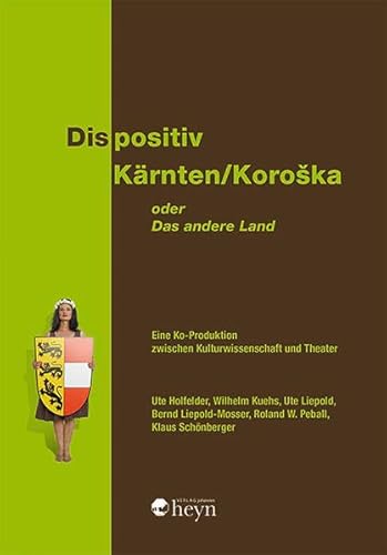 Dispositiv Kärnten/Koroška. Oder: Das andere Land: Eine Ko-Produktion zwischen Kulturwissenschaft und Theater Dispositiv Kärnten/Koroška. Oder: Das andere Land: Eine Ko-Produktion zwischen Kulturwissenschaft und Theater von Heyn, Johannes