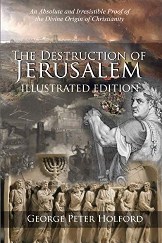 The Destruction of Jerusalem: Illustrated Edition: An Absolute and Irresistible Proof of the Divine Origin of Christianity
