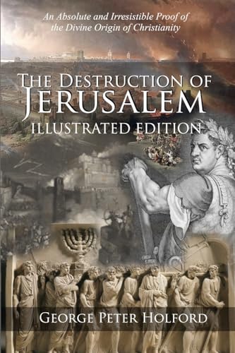 The Destruction of Jerusalem: Illustrated Edition: An Absolute and Irresistible Proof of the Divine Origin of Christianity