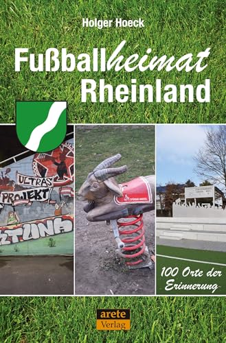 Fußballheimat Rheinland: 100 Orte der Erinnerung. Ein Reiseführer (Fußballheimat: 100 Orte der Erinnerung) von Arete Verlag