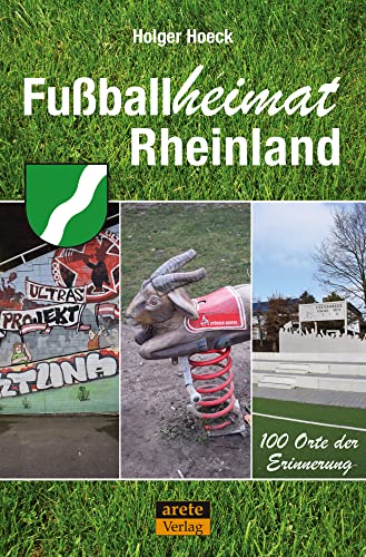 Fußballheimat Rheinland: 100 Orte der Erinnerung. Ein Reiseführer (Fußballheimat: 100 Orte der Erinnerung) von Arete Verlag