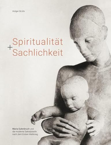 Spiritualität + Sachlichkeit: Maria Eulenbruch und die moderne Sakralplastik nach dem Ersten Weltkrieg von Pagina Verlag