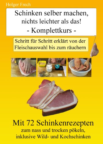 Schinken selber machen nichts leichter als das!: Schritt für Schritt erklärt von der Fleischauswahl bis zum räuchern Schinken selber machen nichts leichter als das!: Schritt für Schritt erklärt von der Fleischauswahl bis zum räuchern