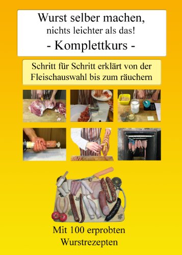Wurst selber machen, nichts leichter als das!: Schritt für Schritt erklärt von der Fleischauswahl bis zum räuchern: Schritt für Schritt erklärt von ... zum räuchern. Mit 100 erprobten Wurstrezepten Wurst selber machen, nichts leichter als das!: Schritt für Schritt erklärt von der Fleischauswahl bis zum räuchern: Schritt für Schritt erklärt von ... zum räuchern. Mit 100 erprobten Wurstrezepten