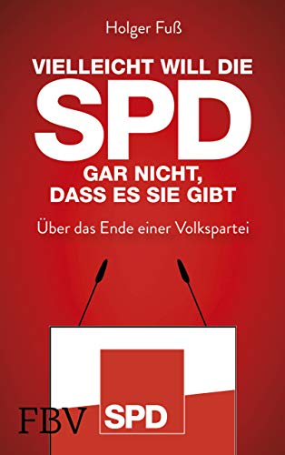 Vielleicht will die SPD gar nicht, dass es sie gibt: Über das Ende einer Volkspartei von Finanzbuch Verlag