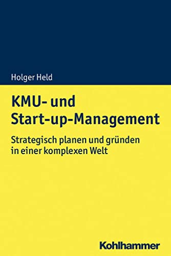KMU- und Start-up-Management: Strategisch planen und gründen in einer komplexen Welt KMU- und Start-up-Management: Strategisch planen und gründen in einer komplexen Welt