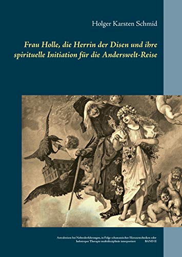 Frau Holle, die Herrin der Disen und ihre spirituelle Initiation für die Anderswelt-Reise: Astralreisen bei Nahtoderfahrungen, in Folge schamanischer ... (Die nordische Göttin Hulle und ihr Gefolge)