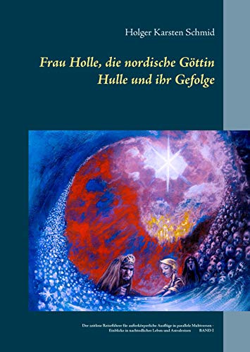 Frau Holle, die nordische Göttin Hulle und ihr Gefolge: Der zeitlose Reiseführer für außerkörperliche Ausflüge in parallele Multiversen - Einblicke in nachtodliches Leben und Astralreisen BAND I