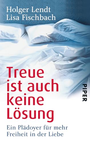 Treue ist auch keine Lösung: Ein Plädoyer für mehr Freiheit in der Liebe | Ein Buch über Polyamorie und offene Beziehungen von PIPER