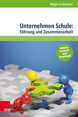 Unternehmen Schule: Führung und Zusammenarbeit: Theorien, Modelle und Arbeitshilfe für die aktive Gestaltung von Schule und Unterricht