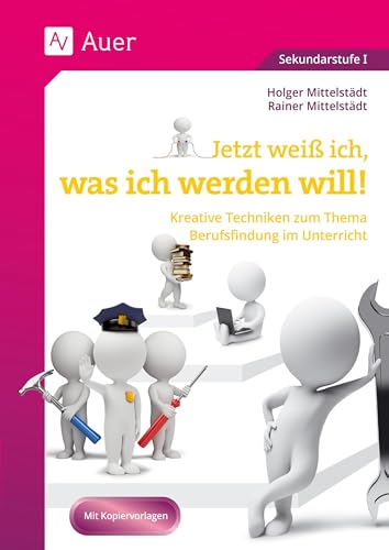 Jetzt weiß ich, was ich werden will: Kreative Techniken zum Thema Berufsfindung im Unterricht (7. bis 10. Klasse)