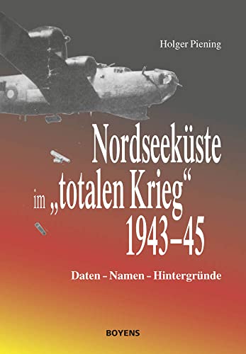 Nordseeküste im "totalen Krieg" 1943-45: Daten - Namen - Hintergründe