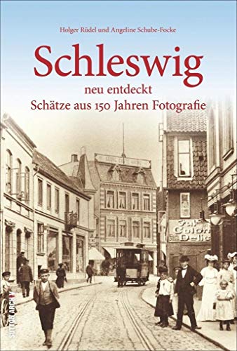 Schleswig neu entdeckt. Schätze aus 150 Jahren Fotografie: Bildband vom Leiter des Stadtmuseums, 160 bislang unbekannte Fotografien der Schleistadt ... Fotografen (Sutton Archivbilder)