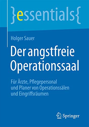 Der angstfreie Operationssaal: Für Ärzte, Pflegepersonal und Planer von Operationssälen und Eingriffsräumen (essentials) von Springer