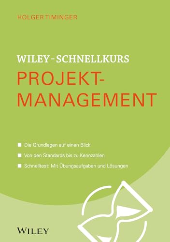 Wiley-Schnellkurs Projektmanagement: Die Grundlagen auf einen Blick. Von den Standards bis zu Kennzahlen. Schnelltest: Mit Übungsaufgaben und Lösungen
