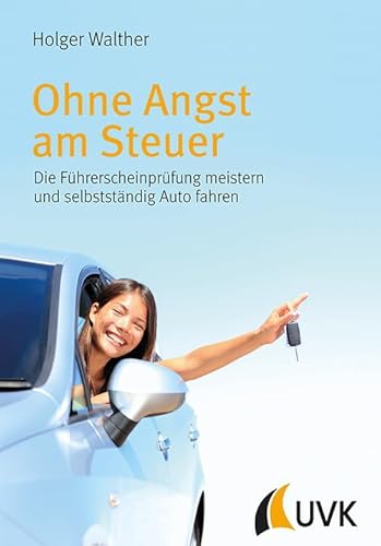 Ohne Angst am Steuer. Die Führerscheinprüfung meistern und selbstständig Auto fahren von Uvk Verlag