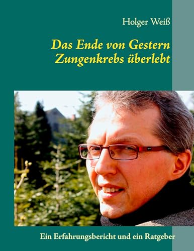 Das Ende von Gestern: Zungenkrebs überlebt von Books on Demand GmbH