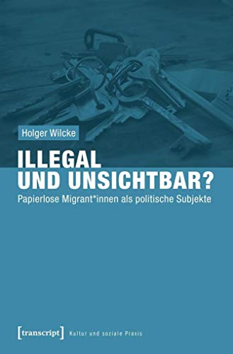 Illegal und unsichtbar?: Papierlose Migrant*innen als politische Subjekte (Kultur und soziale Praxis) von transcript Verlag