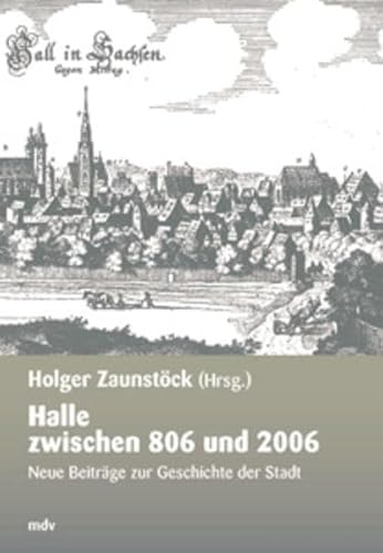 Halle zwischen 806 und 2006: Neue Beiträge zur Geschichte der Stadt (Forschungen zur hallischen Stadtgeschichte) von mdv Mitteldeutscher Verlag GmbH