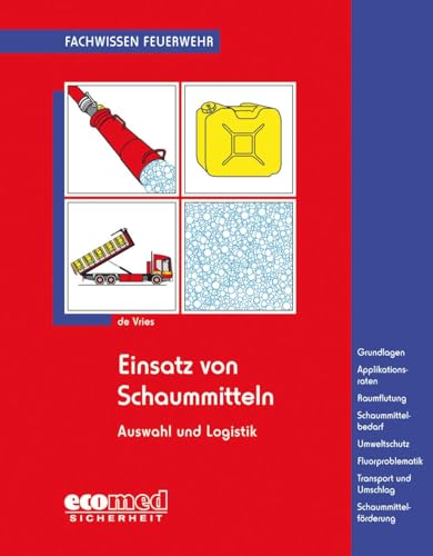 Einsatz von Schaummitteln: Grundlagen - Applikationsraten - Raumflutung - Schaummittelbedarf - Umweltschutz - Fluorproblematik - Transport und Umschlag - Schaummittelförderung (Fachwissen Feuerwehr)