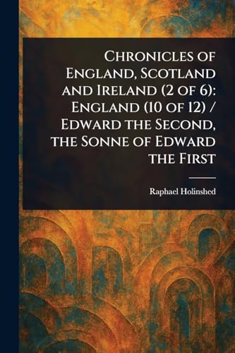 Chronicles of England, Scotland and Ireland (2 of 6): England (10 of 12) / Edward the Second, the Sonne of Edward the First von Anson Street Press