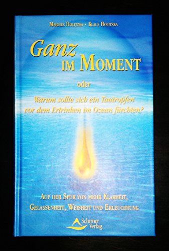 Ganz im Moment: Oder Warum sollte sich ein Tautropfen vor dem Ertrinken im Ozean fürchten?: Auf der Spur von mehr Klarheit, Gelassenheit, Weisheit und Erleuchtung Ganz im Moment: Oder Warum sollte sich ein Tautropfen vor dem Ertrinken im Ozean fürchten?: Auf der Spur von mehr Klarheit, Gelassenheit, Weisheit und Erleuchtung