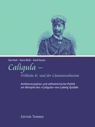Caligula - Wilhelm II. und der Cäsarenwahnsinn. Antikenrezeption und wilhelminische Politik am Beispiel des Caligula von Ludwig Quidde. Caligula - Wilhelm II. und der Cäsarenwahnsinn. Antikenrezeption und wilhelminische Politik am Beispiel des Caligula von Ludwig Quidde.