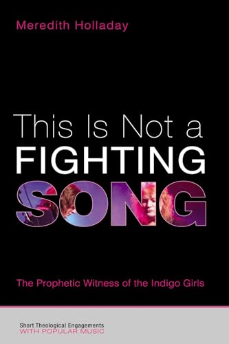 This Is Not a Fighting Song: The Prophetic Witness of the Indigo Girls (Short Theological Engagements with Popular Music)