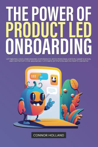 The Power of Product Led Onboarding: Optimizing User Onboarding Experiences with Personalization, Gamification, and Incentives for Maximum Customer Retention and Business Growth (Product Led Mastery)
