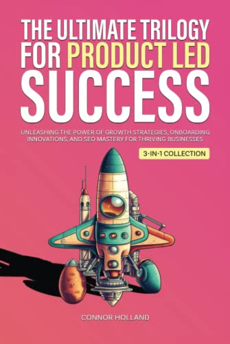The Ultimate Trilogy for Product Led Success: Unleashing the Power of Growth Strategies, Onboarding Innovations, and SEO Mastery for Thriving Businesses (3-in-1 Collection) (Product Led Mastery)