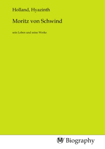 Moritz von Schwind: sein Leben und seine Werke Moritz von Schwind: sein Leben und seine Werke von MV-Biography