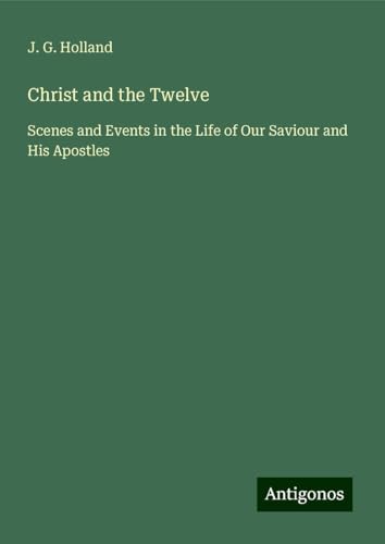 Christ and the Twelve: Scenes and Events in the Life of Our Saviour and His Apostles von Antigonos Verlag