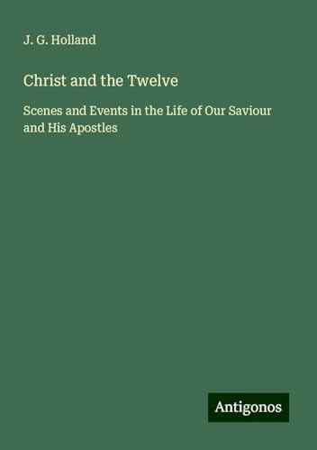 Christ and the Twelve: Scenes and Events in the Life of Our Saviour and His Apostles von Antigonos Verlag