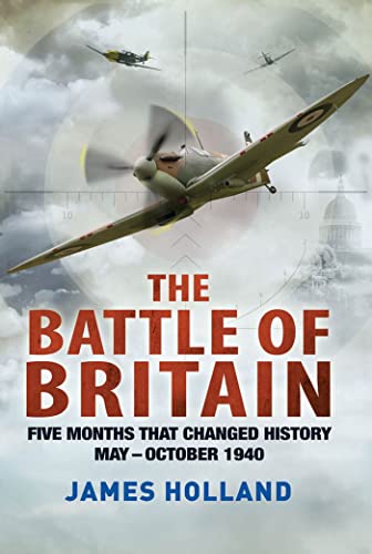 The Battle of Britain: Five Months That Changed History; May-October 1940 The Battle of Britain: Five Months That Changed History; May-October 1940
