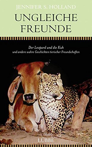 Ungleiche Freunde: Der Leopard und die Kuh. und andere wahre Geschichten tierischer Freundschaften