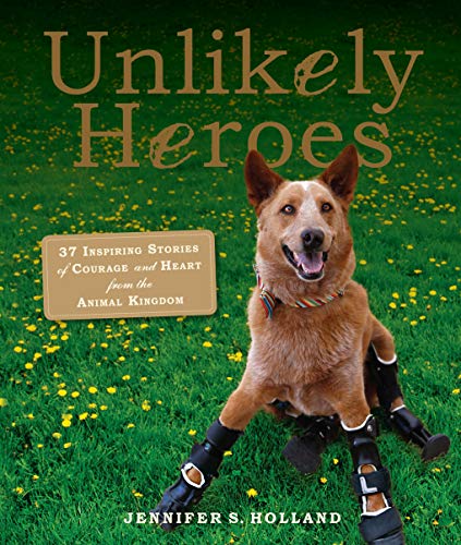 Unlikely Heroes: 37 Inspiring Stories of Courage and Heart from the Animal Kingdom (Unlikely Friendships)