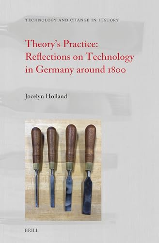 Theory’s Practice: Reflections on Technology in Germany Around 1800 (Technology and Change in History, 19) von Brill