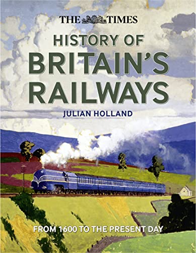 The Times History of Britain's Railways: From 1603 to the Present Day: From 1600 to the Present Day