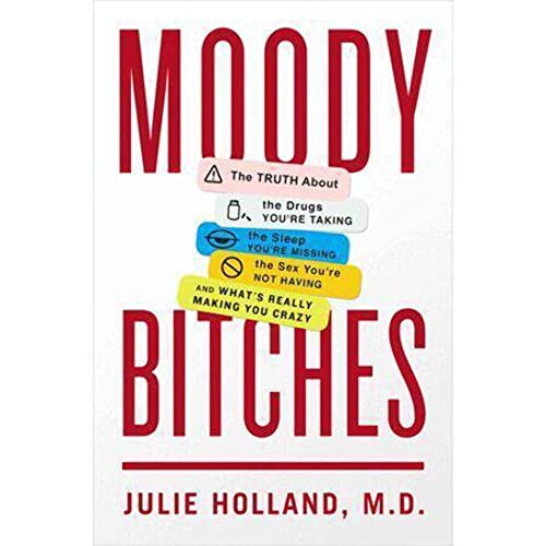 Moody Bitches: The Truth about the Drugs You're Taking, the Sleep You're Missing, the Sex You're Not Having, and What's Really Making