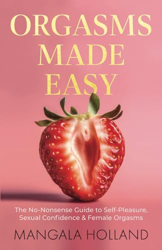 Orgasms Made Easy: The No-Nonsense Guide to Self-Pleasure, Sexual Confidence and Female Orgasms von Authors & Co.