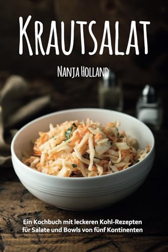 Krautsalat - Ein Kochbuch mit leckeren Kohl-Rezepten für Salate und Bowls von fünf Kontinenten.: Leckere Salate für Grillabende, zu Fisch und Fleisch, auch als vegetarische und vegane Beilagen. Krautsalat - Ein Kochbuch mit leckeren Kohl-Rezepten für Salate und Bowls von fünf Kontinenten.: Leckere Salate für Grillabende, zu Fisch und Fleisch, auch als vegetarische und vegane Beilagen.