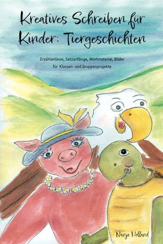 Kreatives Schreiben für Kinder: Tiergeschichten: Erzählanlässe, Satzanfänge, Wortmaterial, Bilder für Klassen- und Gruppenprojekte