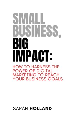 Small Business, Big Impact: How to Harness the Power of Digital Marketing to Reach Your Business Goals