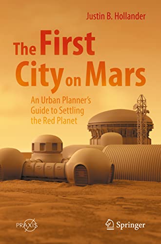 The First City on Mars: An Urban Planner’s Guide to Settling the Red Planet: An Urban Planner’s Guide to Settling the Red Planet (Springer Praxis Books) von Springer