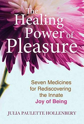 The Healing Power of Pleasure: Seven Medicines for Rediscovering the Innate Joy of Being