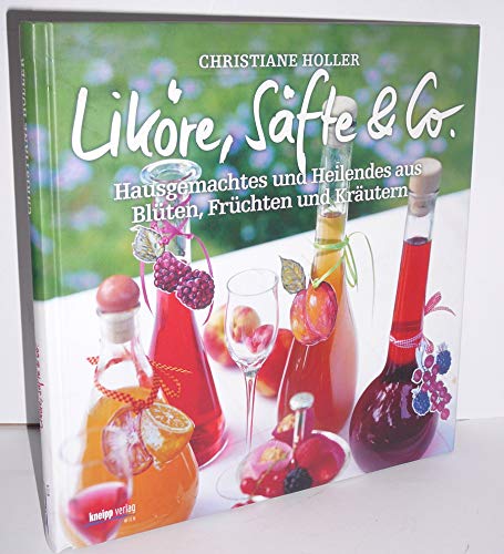 Liköre, Säfte & Co.: Hausgemachtes und Heilendes aus Blüten, Früchten und Kräutern