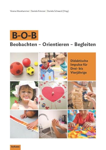 B–O–B Beobachten – Orientieren – Begleiten: Didaktische Impulse für Drei- bis Vierjährige von Leykam