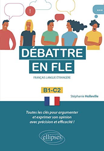 Débattre en FLE (Français langue étrangère). Toutes les clés pour argumenter et exprimer son opinion en français avec précision et efficacité. B1-C2 - von ELLIPSES