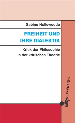 Freiheit und ihre Dialektik: Kritik der Philosophie in der kritischen Theorie Freiheit und ihre Dialektik: Kritik der Philosophie in der kritischen Theorie