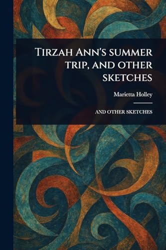 Tirzah Ann's Summer Trip, and Other Sketches Tirzah Ann's Summer Trip, and Other Sketches von Anson Street Press